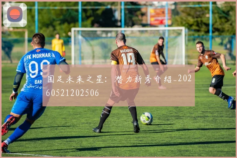 国足未来之星:潜力新秀介绍_20260521202506