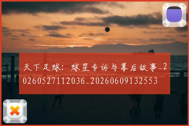 天下足球：球星专访与幕后故事_20260527112036_20260609132553
