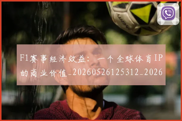 F1赛事经济效益:一个全球体育IP的商业价值_20260526125312_20260606165520