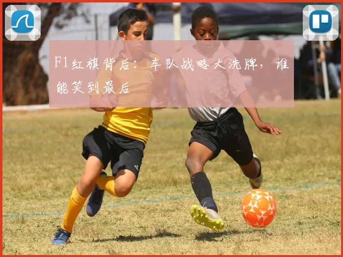 F1红旗背后：车队战略大洗牌，谁能笑到最后