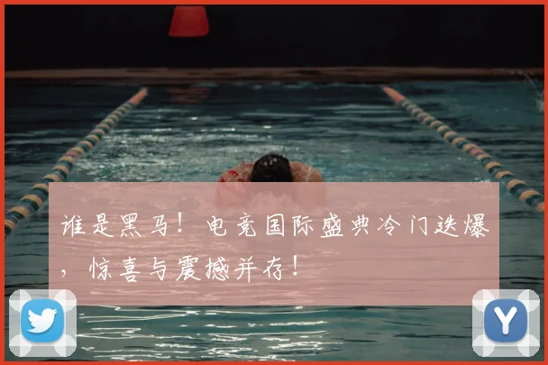 谁是黑马!电竞国际盛典冷门迭爆,惊喜与震撼并存!