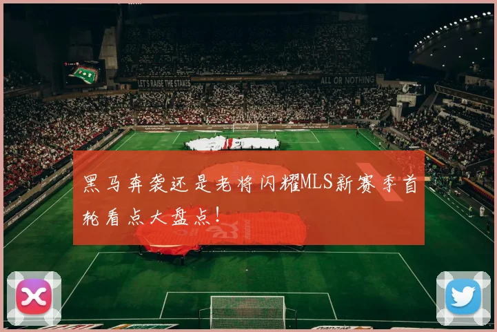 黑马奔袭还是老将闪耀MLS新赛季首轮看点大盘点!