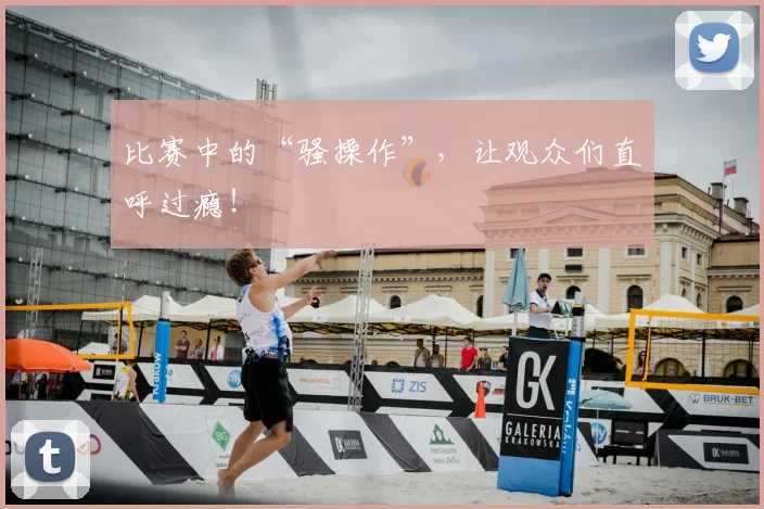 比赛中的“骚操作”,让观众们直呼过瘾!