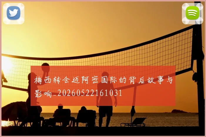 梅西转会迈阿密国际的背后故事与影响_20260522161031