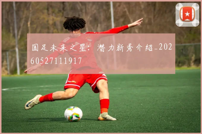国足未来之星:潜力新秀介绍_20260527111917