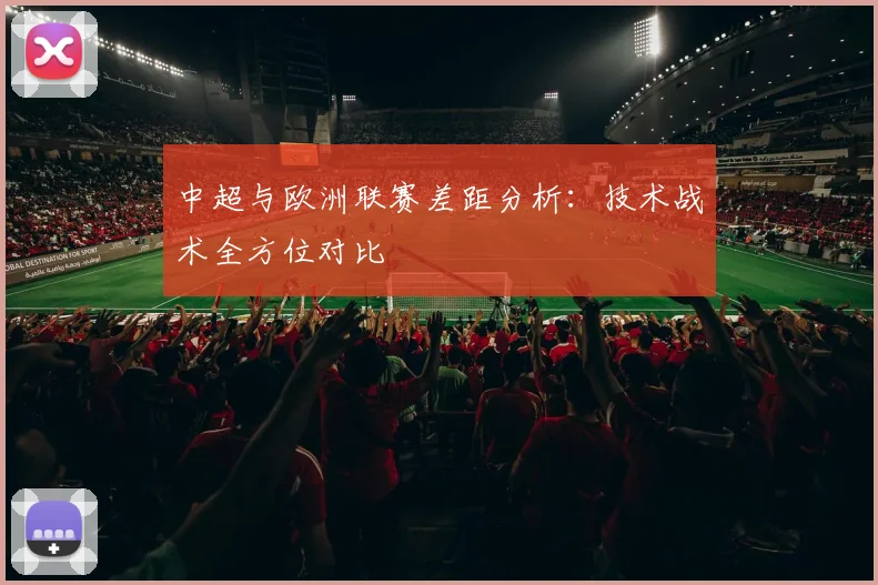 中超与欧洲联赛差距分析:技术战术全方位对比