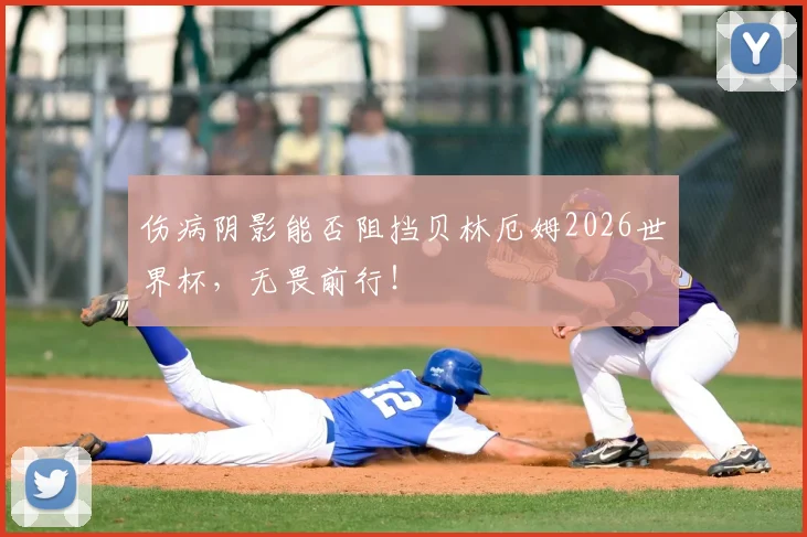 伤病阴影能否阻挡贝林厄姆2026世界杯,无畏前行!