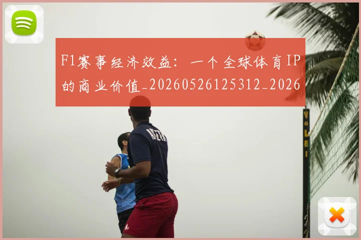 F1赛事经济效益：一个全球体育IP的商业价值_20260526125312_20260606165520
