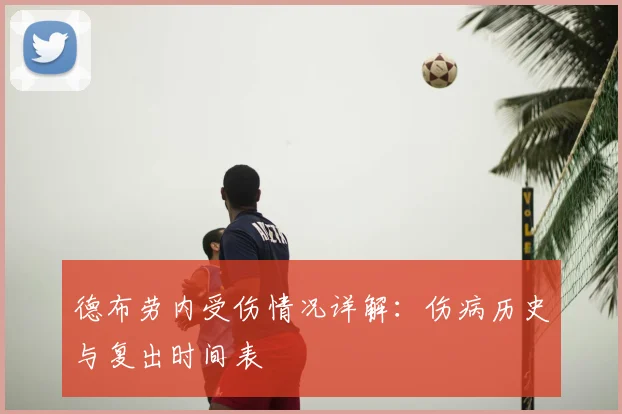 德布劳内受伤情况详解：伤病历史与复出时间表