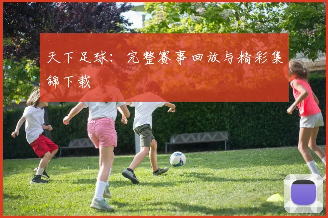 天下足球:完整赛事回放与精彩集锦下载